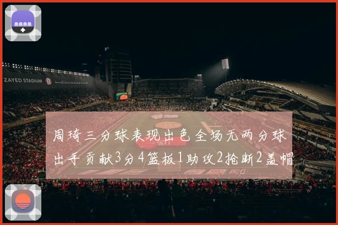 周琦三分球表现出色全场无两分球出手贡献3分4篮板1助攻2抢断2盖帽