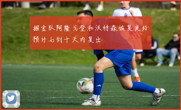 掘金队阿隆戈登和沃特森恢复良好预计七到十天内复出