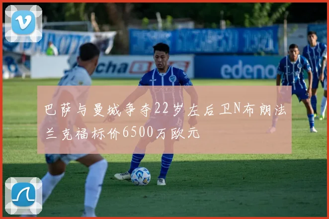 巴萨与曼城争夺22岁左后卫N布朗法兰克福标价6500万欧元