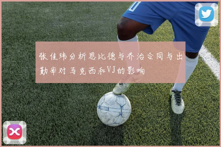 张佳玮分析恩比德与乔治合同与出勤率对马克西和VJ的影响