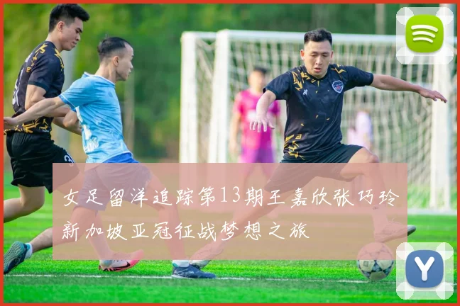 女足留洋追踪第13期王嘉欣张巧玲新加坡亚冠征战梦想之旅