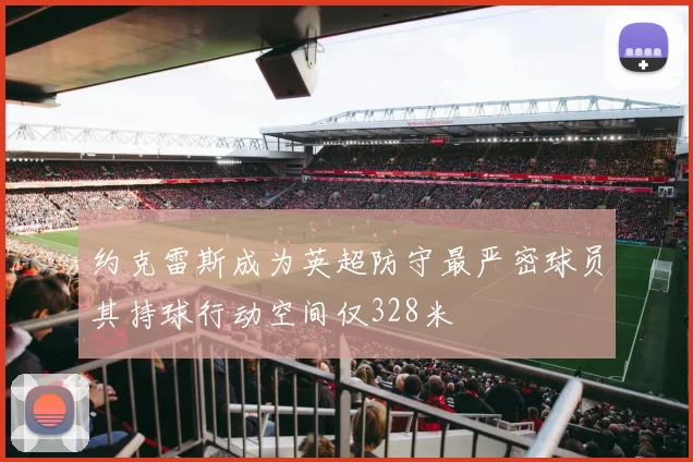 约克雷斯成为英超防守最严密球员其持球行动空间仅328米