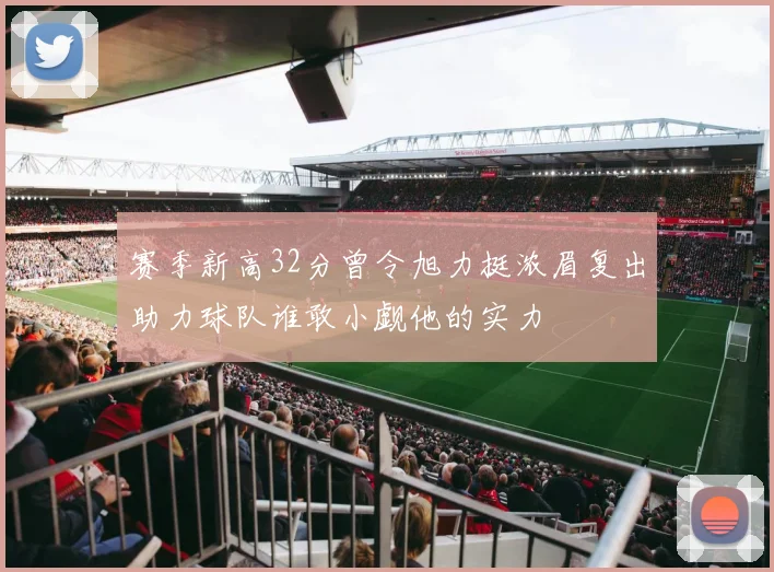 赛季新高32分曾令旭力挺浓眉复出助力球队谁敢小觑他的实力