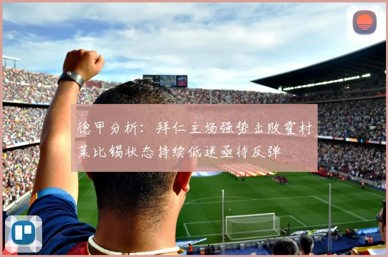 德甲分析：拜仁主场强势击败霍村莱比锡状态持续低迷亟待反弹