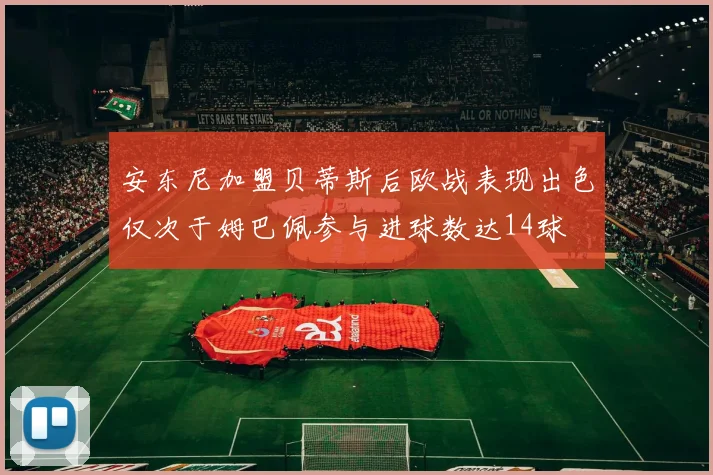 安东尼加盟贝蒂斯后欧战表现出色仅次于姆巴佩参与进球数达14球