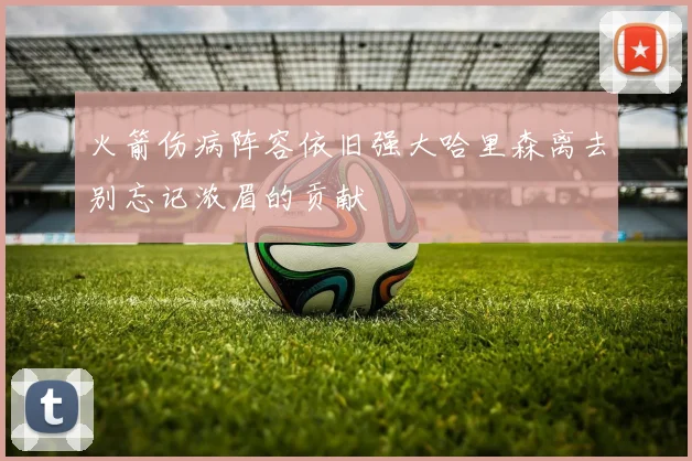 火箭伤病阵容依旧强大哈里森离去别忘记浓眉的贡献
