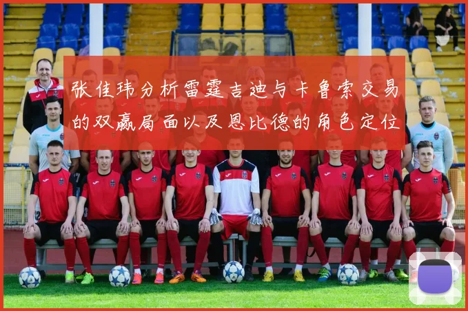 张佳玮分析雷霆吉迪与卡鲁索交易的双赢局面以及恩比德的角色定位