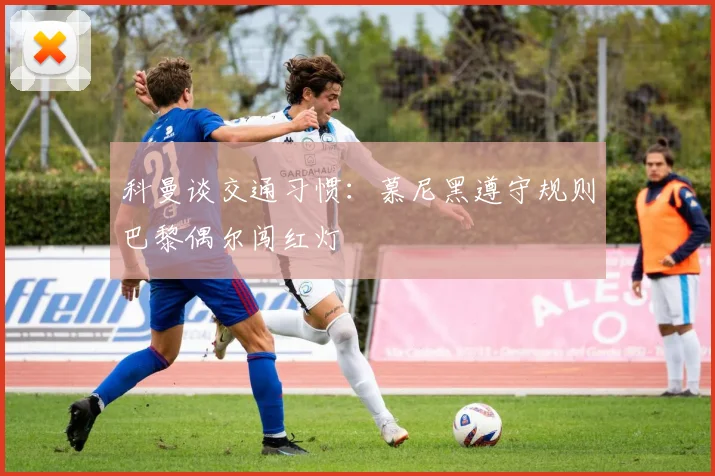 科曼谈交通习惯：慕尼黑遵守规则巴黎偶尔闯红灯