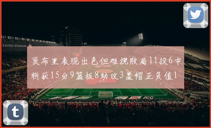 莫布里表现出色但难挽败局11投6中斩获15分9篮板8助攻3盖帽正负值11