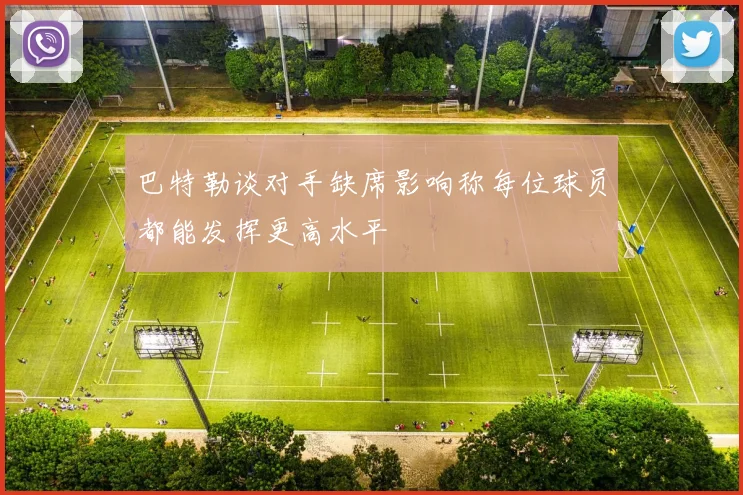 巴特勒谈对手缺席影响称每位球员都能发挥更高水平