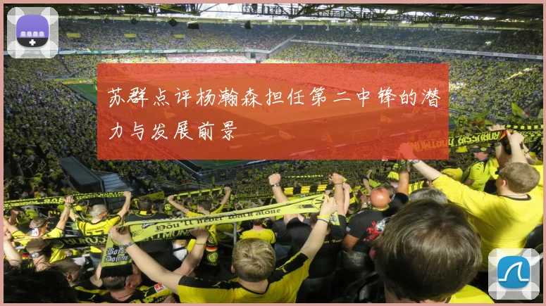 苏群点评杨瀚森担任第二中锋的潜力与发展前景