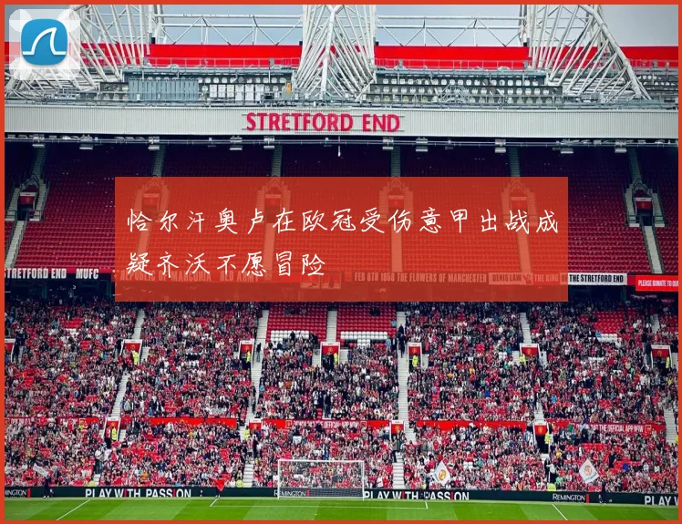 恰尔汗奥卢在欧冠受伤意甲出战成疑齐沃不愿冒险