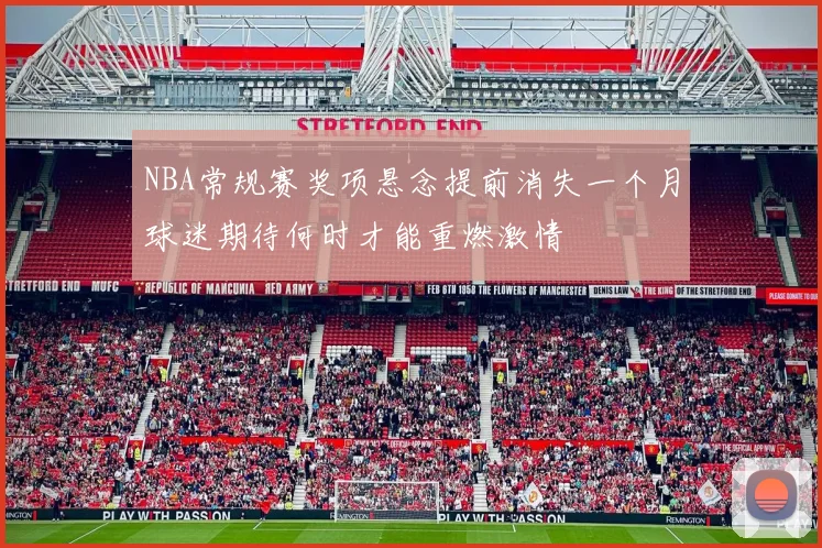 NBA常规赛奖项悬念提前消失一个月球迷期待何时才能重燃激情