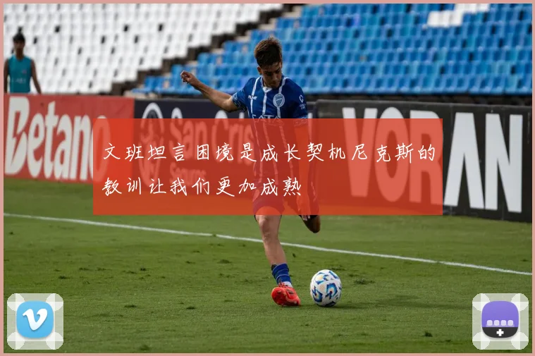 文班坦言困境是成长契机尼克斯的教训让我们更加成熟