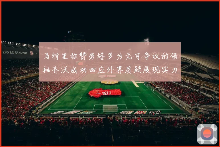 马特里称赞劳塔罗为无可争议的领袖齐沃成功回应外界质疑展现实力