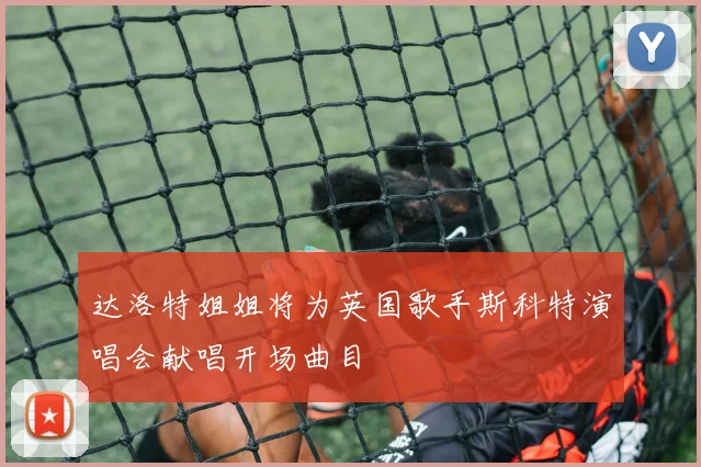 达洛特姐姐将为英国歌手斯科特演唱会献唱开场曲目